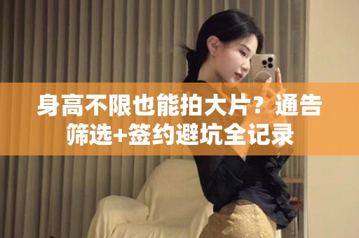 全国身高不限也能拍大片？通告筛选+签约避坑全记录