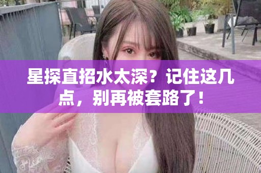 全国星探直招水太深？记住这几点，别再被套路了！